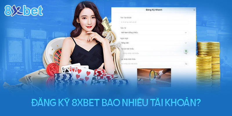 Đăng ký tài khoản 8XBet được bao nhiêu lần? Đăng ký tối đa bao nhiêu tài khoản 8XBet?