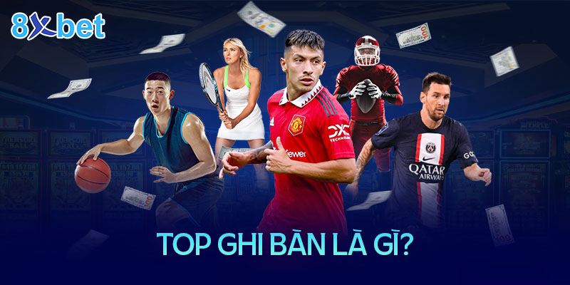 Top ghi bàn là gì? Xem top ghi bàn ở đâu là chuẩn xác nhất hiện nay? Top ghi bàn là gì?